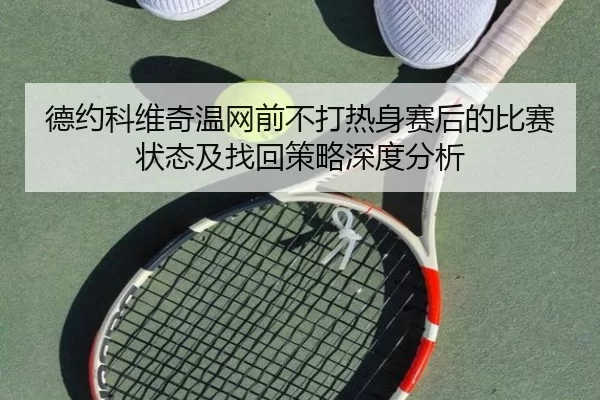 德约科维奇温网前不打热身赛后的比赛状态及找回策略深度分析